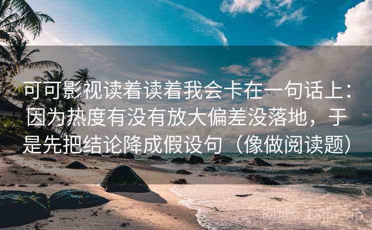 可可影视读着读着我会卡在一句话上:因为热度有没有放大偏差没落地,于是先把结论降成假设句(像做阅读题) 第2张 可可影视读着读着我会卡在一句话上:因为热度有没有放大偏差没落地,于是先把结论降成假设句(像做阅读题) 第2张