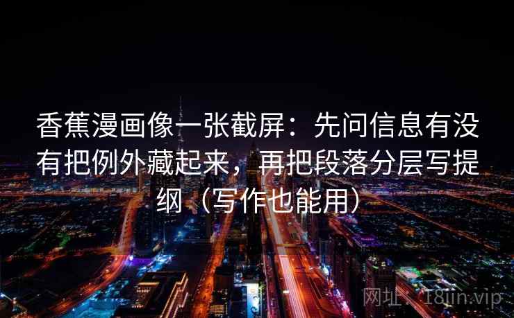 香蕉漫画像一张截屏：先问信息有没有把例外藏起来，再把段落分层写提纲（写作也能用）  第1张