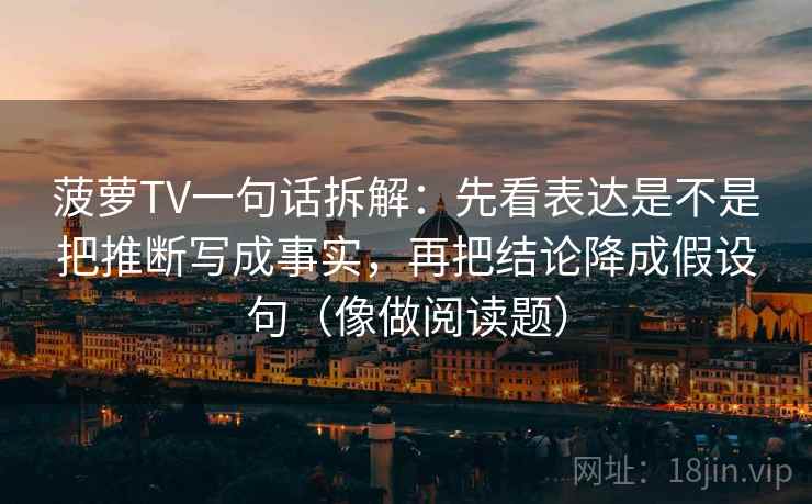 菠萝TV一句话拆解：先看表达是不是把推断写成事实，再把结论降成假设句（像做阅读题）  第2张
