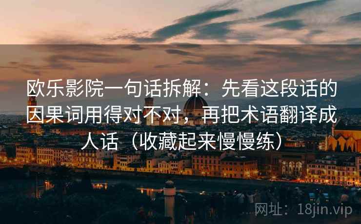 欧乐影院一句话拆解：先看这段话的因果词用得对不对，再把术语翻译成人话（收藏起来慢慢练）