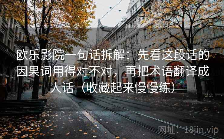 欧乐影院一句话拆解：先看这段话的因果词用得对不对，再把术语翻译成人话（收藏起来慢慢练）  第2张