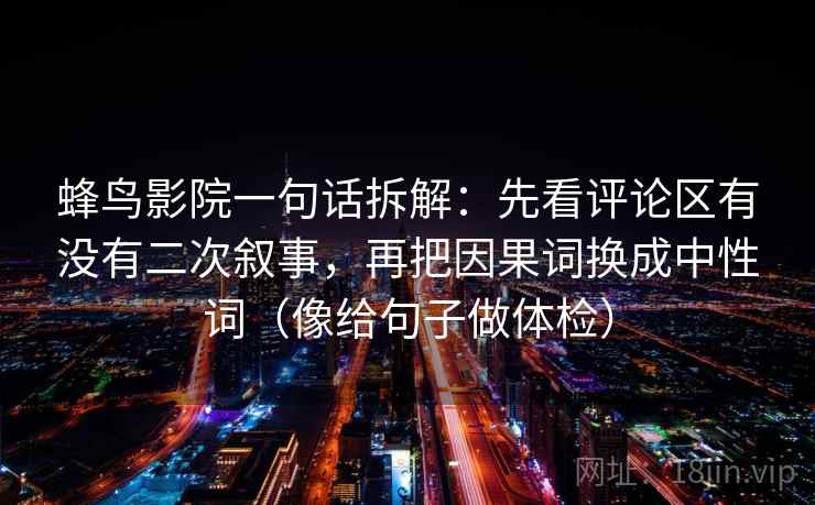 蜂鸟影院一句话拆解：先看评论区有没有二次叙事，再把因果词换成中性词（像给句子做体检）