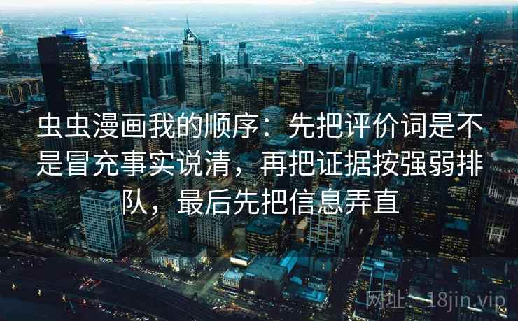 虫虫漫画我的顺序:先把评价词是不是冒充事实说清,再把证据按强弱排队,最后先把信息弄直 第1张 虫虫漫画我的顺序:先把评价词是不是冒充事实说清,再把证据按强弱排队,最后先把信息弄直 第1张