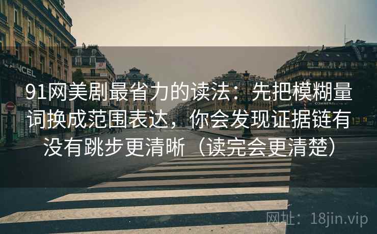 91网美剧最省力的读法：先把模糊量词换成范围表达，你会发现证据链有没有跳步更清晰（读完会更清楚）  第2张