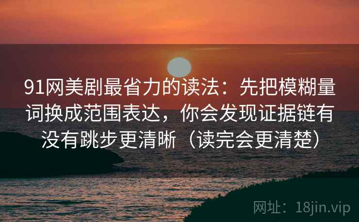 91网美剧最省力的读法：先把模糊量词换成范围表达，你会发现证据链有没有跳步更清晰（读完会更清楚）  第1张