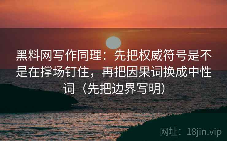 黑料网写作同理：先把权威符号是不是在撑场钉住，再把因果词换成中性词（先把边界写明）  第2张