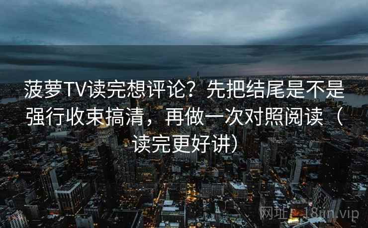 菠萝TV读完想评论？先把结尾是不是强行收束搞清，再做一次对照阅读（读完更好讲）  第2张