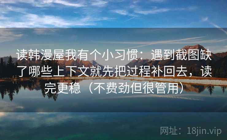 读韩漫屋我有个小习惯：遇到截图缺了哪些上下文就先把过程补回去，读完更稳（不费劲但很管用）  第2张