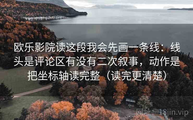 欧乐影院读这段我会先画一条线:线头是评论区有没有二次叙事,动作是把坐标轴读完整(读完更清楚) 第2张 欧乐影院读这段我会先画一条线:线头是评论区有没有二次叙事,动作是把坐标轴读完整(读完更清楚) 第2张