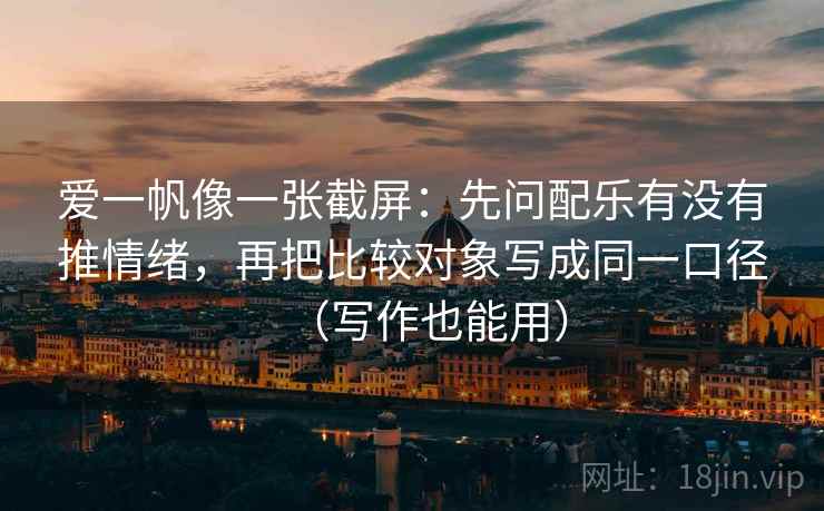 爱一帆像一张截屏：先问配乐有没有推情绪，再把比较对象写成同一口径（写作也能用）  第1张