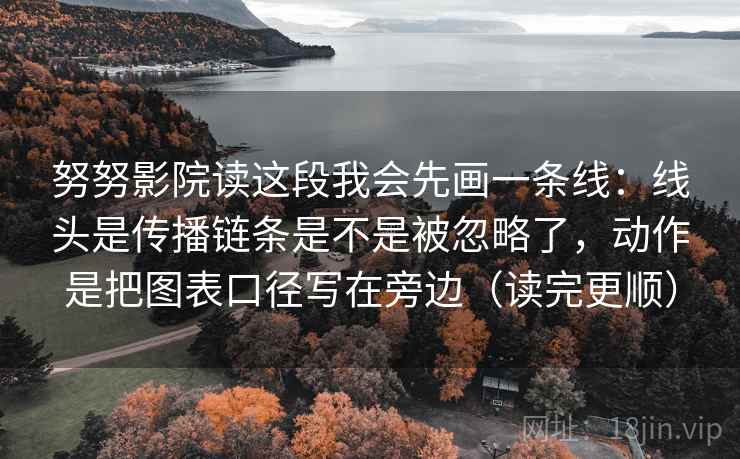 努努影院读这段我会先画一条线：线头是传播链条是不是被忽略了，动作是把图表口径写在旁边（读完更顺）  第1张